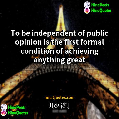 HEGEL Quotes | To be independent of public opinion is